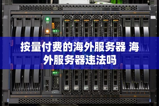 按量付费的海外服务器 海外服务器违法吗