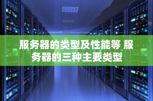服务器的类型及性能等 服务器的三种主要类型