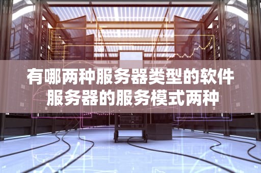有哪两种服务器类型的软件 服务器的服务模式两种