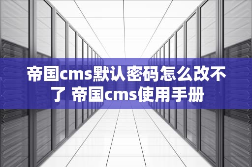 帝国cms默认密码怎么改不了 帝国cms使用手册