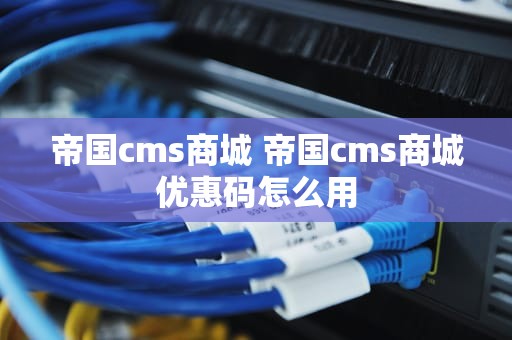 帝国cms商城 帝国cms商城优惠码怎么用
