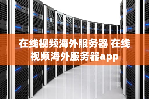 在线视频海外服务器 在线视频海外服务器app