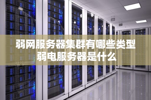 弱网服务器集群有哪些类型 弱电服务器是什么