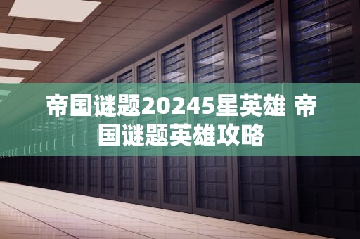 帝国谜题20245星英雄 帝国谜题英雄攻略
