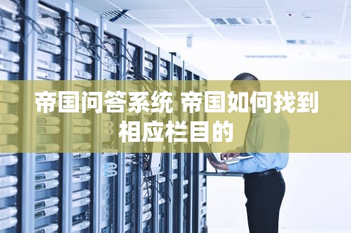 帝国问答系统 帝国如何找到相应栏目的