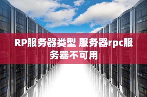 RP服务器类型 服务器rpc服务器不可用