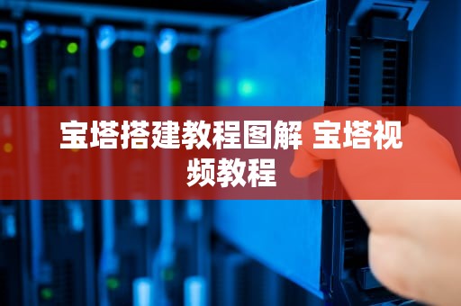 宝塔搭建教程图解 宝塔视频教程
