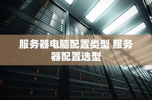 服务器电脑配置类型 服务器配置选型