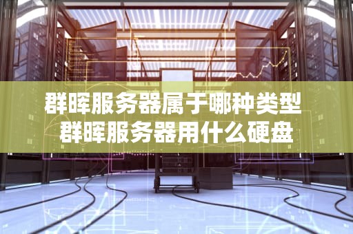 群晖服务器属于哪种类型 群晖服务器用什么硬盘