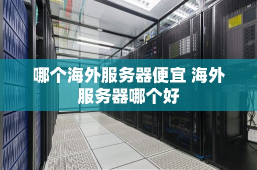 哪个海外服务器便宜 海外服务器哪个好