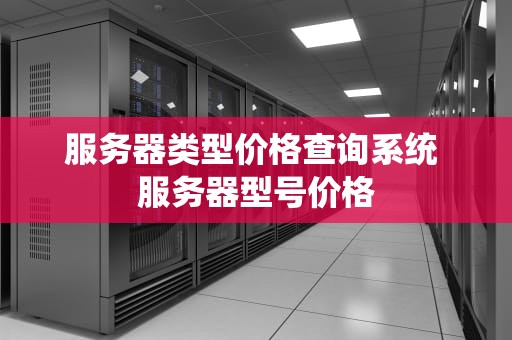 服务器类型价格查询系统 服务器型号价格