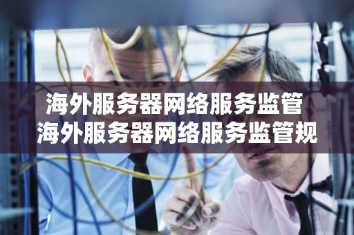 海外服务器网络服务监管 海外服务器网络服务监管规定