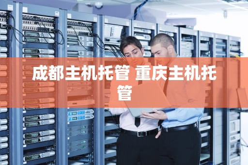 成都主机托管 重庆主机托管
