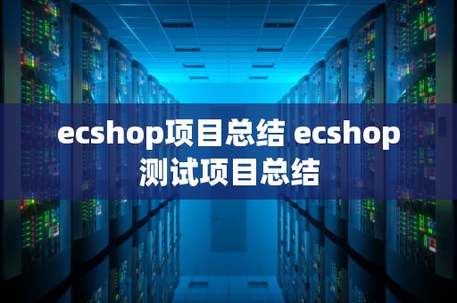 ecshop项目总结 ecshop测试项目总结