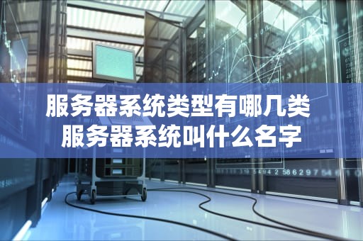 服务器系统类型有哪几类 服务器系统叫什么名字