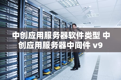 中创应用服务器软件类型 中创应用服务器中间件 v9