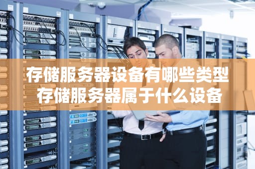 存储服务器设备有哪些类型 存储服务器属于什么设备