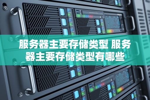 服务器主要存储类型 服务器主要存储类型有哪些