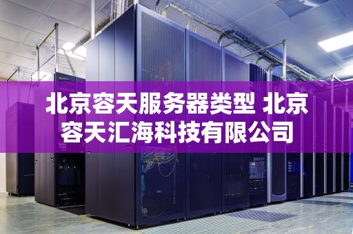 北京容天服务器类型 北京容天汇海科技有限公司