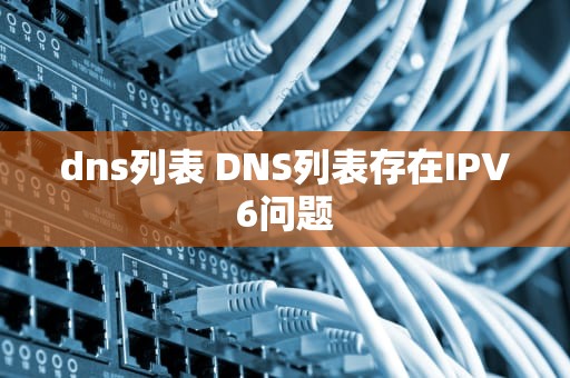 dns列表 DNS列表存在IPV6问题