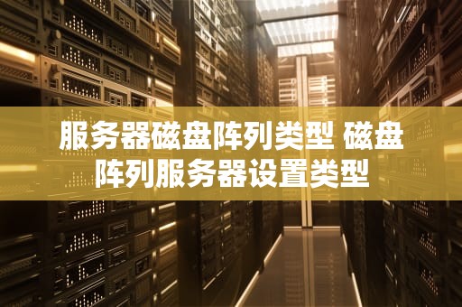 服务器磁盘阵列类型 磁盘阵列服务器设置类型