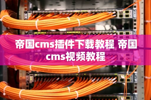 帝国cms插件下载教程 帝国cms视频教程