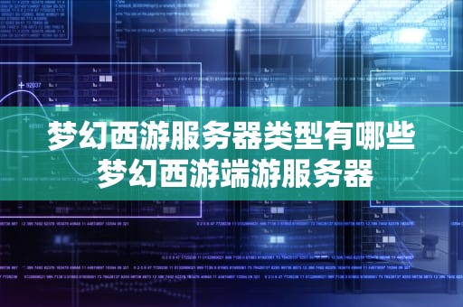 梦幻西游服务器类型有哪些 梦幻西游端游服务器