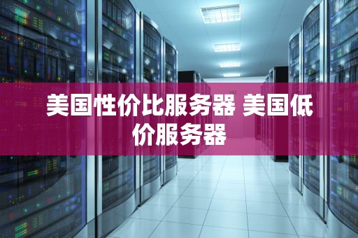 美国性价比服务器 美国低价服务器
