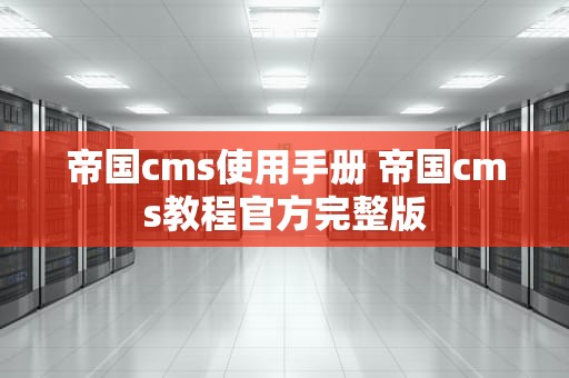 帝国cms使用手册 帝国cms教程官方完整版
