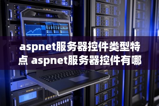 aspnet服务器控件类型特点 aspnet服务器控件有哪些