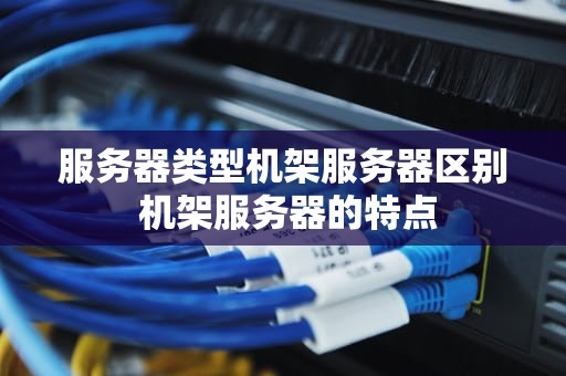 服务器类型机架服务器区别 机架服务器的特点