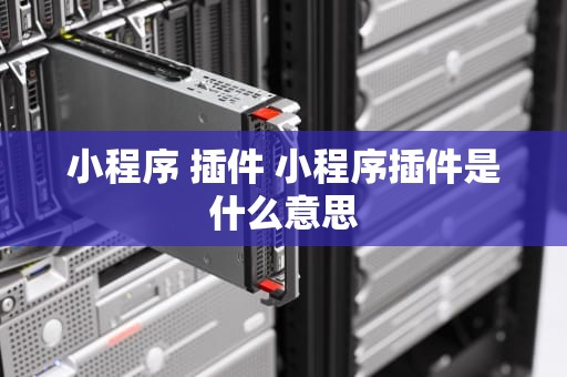 小程序 插件 小程序插件是什么意思