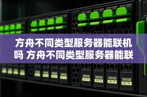 方舟不同类型服务器能联机吗 方舟不同类型服务器能联机吗手游