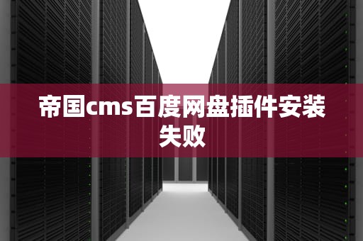 帝国cms百度网盘插件安装失败