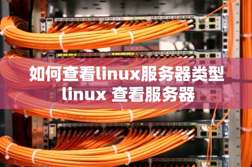 如何查看linux服务器类型 linux 查看服务器