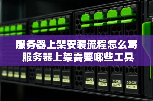 服务器上架安装流程怎么写 服务器上架需要哪些工具