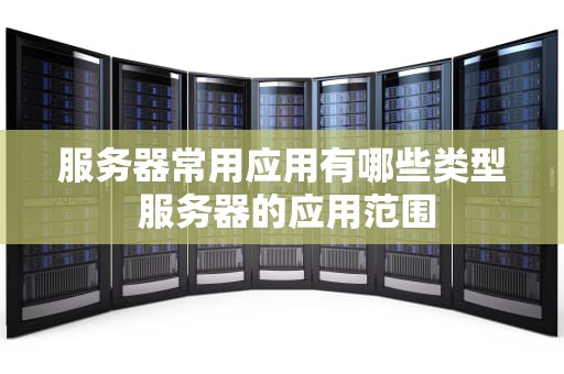 服务器常用应用有哪些类型 服务器的应用范围