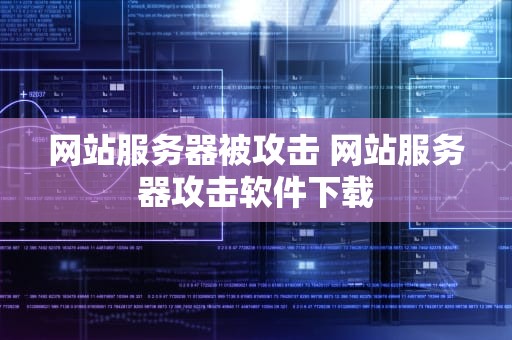 网站服务器被攻击 网站服务器攻击软件下载