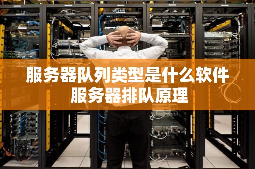 服务器队列类型是什么软件 服务器排队原理