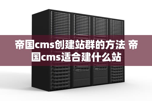帝国cms创建站群的方法 帝国cms适合建什么站