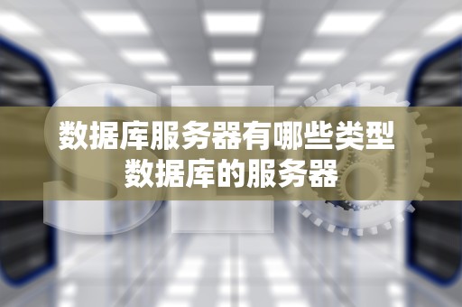 数据库服务器有哪些类型 数据库的服务器