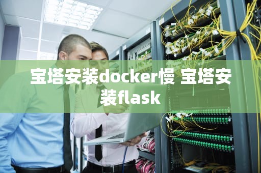 宝塔安装docker慢 宝塔安装flask