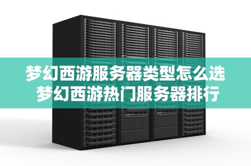 梦幻西游服务器类型怎么选 梦幻西游热门服务器排行