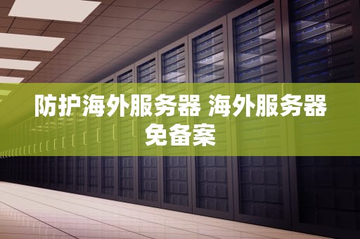 防护海外服务器 海外服务器免备案