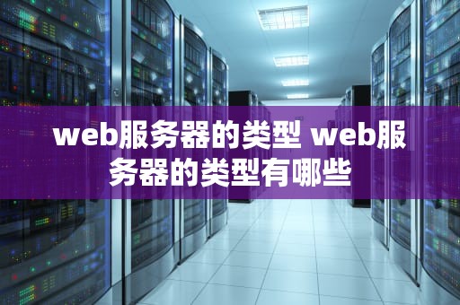 web服务器的类型 web服务器的类型有哪些