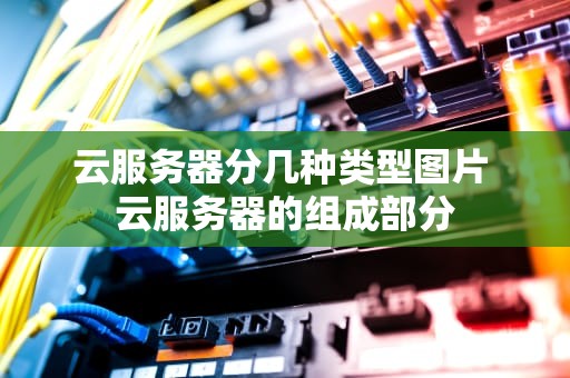 云服务器分几种类型图片 云服务器的组成部分