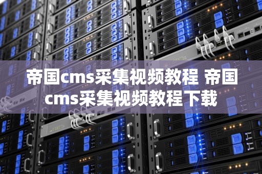 帝国cms采集视频教程 帝国cms采集视频教程下载