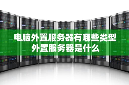 电脑外置服务器有哪些类型 外置服务器是什么