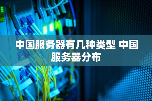 中国服务器有几种类型 中国服务器分布