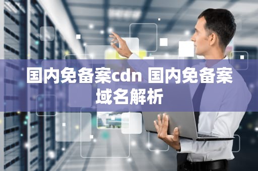 国内免备案cdn 国内免备案域名解析